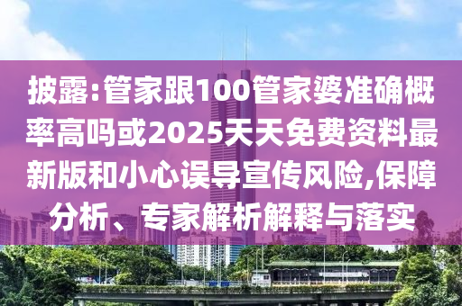披露:管家跟100管家婆準確概率高嗎或2025天天免費資料最新版和小心誤導宣傳風險,保障分析、專家解析解釋與落實